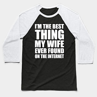 Wedding Anniversary Gift For Dad, Father, Husband - I'm The Best Thing My Wife Ever Found On The Internet, Mens Awesome Funny Baseball T-Shirt